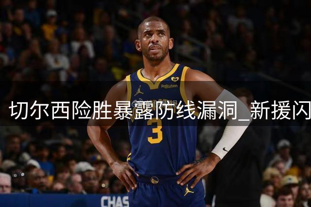 切尔西险胜暴露防线漏洞 新援闪光但门将问题待解
