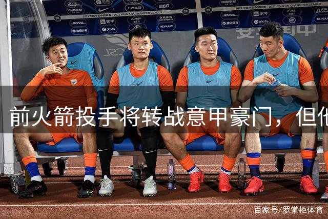 前火箭投手将转战意甲豪门，但他的目标还是回到NBA赛场？