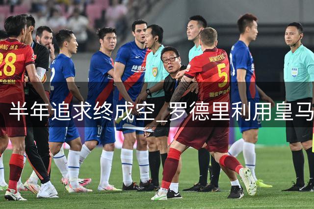 半年追求终成空 罗德里利用皇马布局巴萨内幕曝光