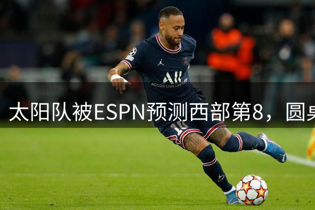 太阳队被ESPN预测西部第8，圆桌成员：他们可以打得更好