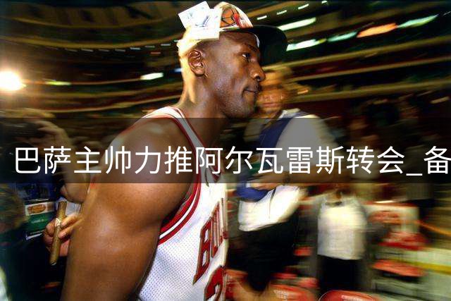 巴萨主帅力推阿尔瓦雷斯转会 备选方案浮出水面