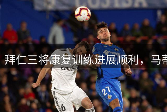 拜仁三将康复训练进展顺利，马蒂内洛指导成效显著