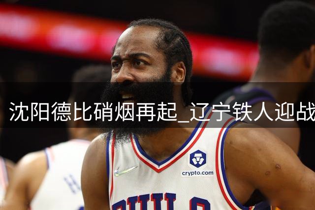 沈阳德比硝烟再起 辽宁铁人迎战大连英博上演东北足球巅峰对决