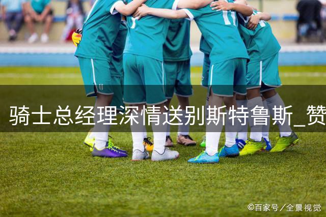骑士总经理深情送别斯特鲁斯 赞其为球队文化建设功臣